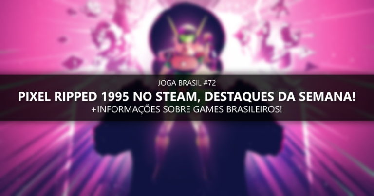 Joga Brasil #72: Pixel Ripped 1995 no Steam, games nacionais e mais!