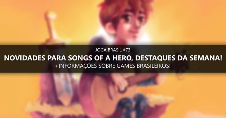 Joga Brasil #73: Novidades para Songs for a Hero, games nacionais e mais!