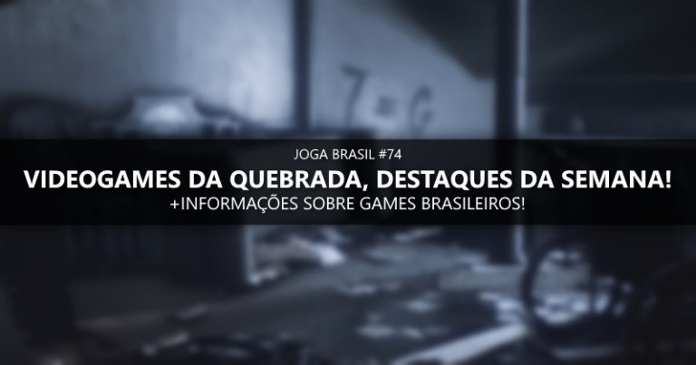 Joga Brasil #74: VideoGames da Quebrada, mercado nacional e mais!