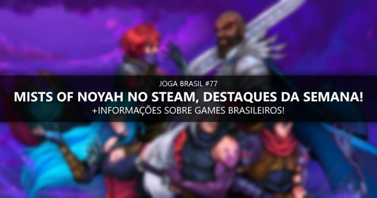 Joga Brasil #77: Mists of Noyah no Steam, mercado nacional e mais!