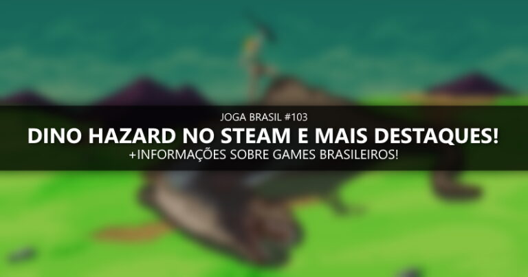 Joga Brasil #103: Dino Hazard no Steam e mais destaques!