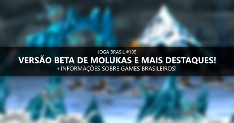 Joga Brasil #105: Versão beta de Molukas e mais destaques!